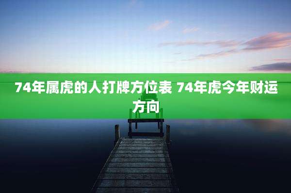 74年属虎的人打牌方位表 74年虎今年财运方向