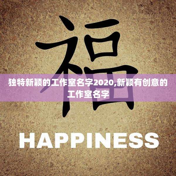 独特新颖的工作室名字2020,新颖有创意的工作室名字