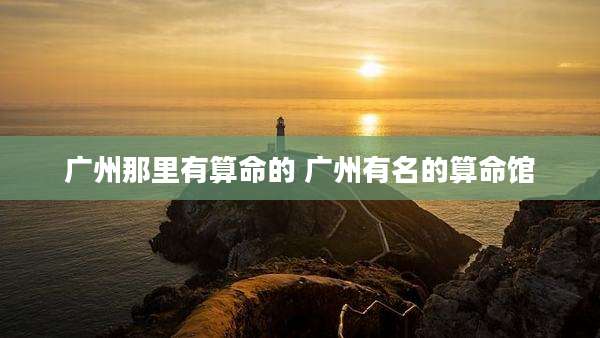广州那里有算命的 广州有名的算命馆