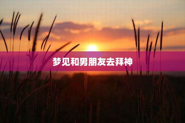 梦见和男朋友去拜神