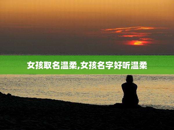 女孩取名温柔,女孩名字好听温柔