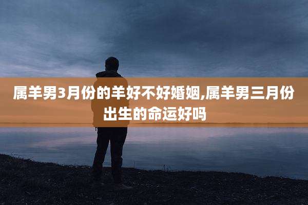 属羊男3月份的羊好不好婚姻,属羊男三月份出生的命运好吗