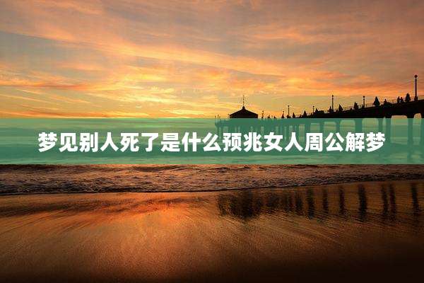 梦见别人死了是什么预兆女人周公解梦