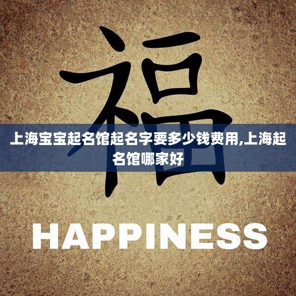 上海宝宝起名馆起名字要多少钱费用,上海起名馆哪家好