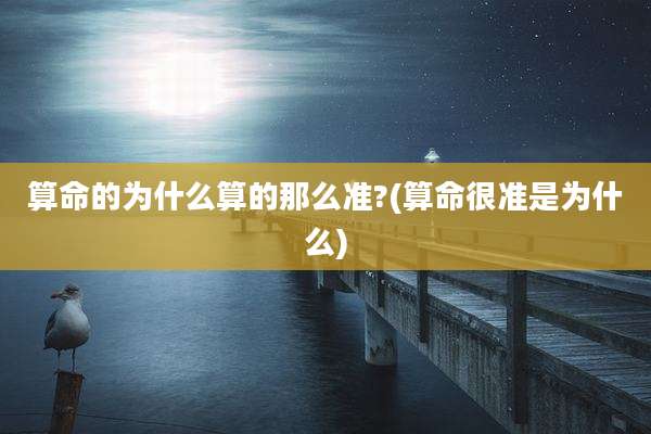 算命的为什么算的那么准?(算命很准是为什么)