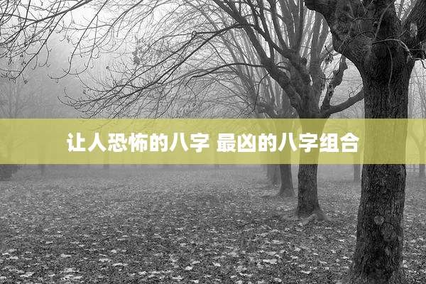 让人恐怖的八字 最凶的八字组合