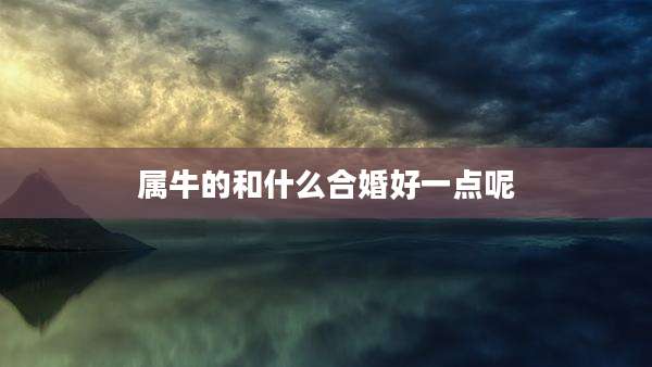 属牛的和什么合婚好一点呢