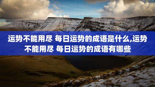 运势不能用尽 每日运势的成语是什么,运势不能用尽 每日运势的成语有哪些