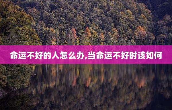 命运不好的人怎么办,当命运不好时该如何