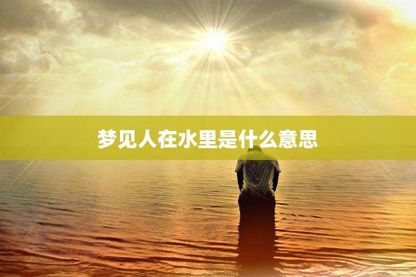 梦见人在水里是什么意思