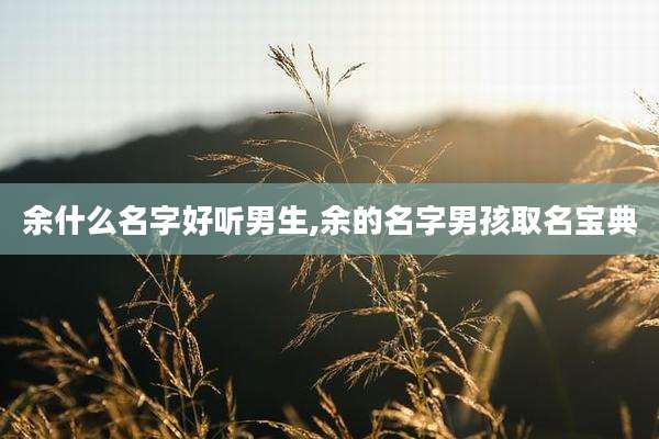 余什么名字好听男生,余的名字男孩取名宝典