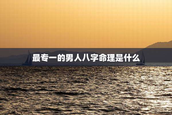 最专一的男人八字命理是什么
