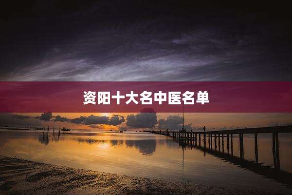 资阳十大名中医名单