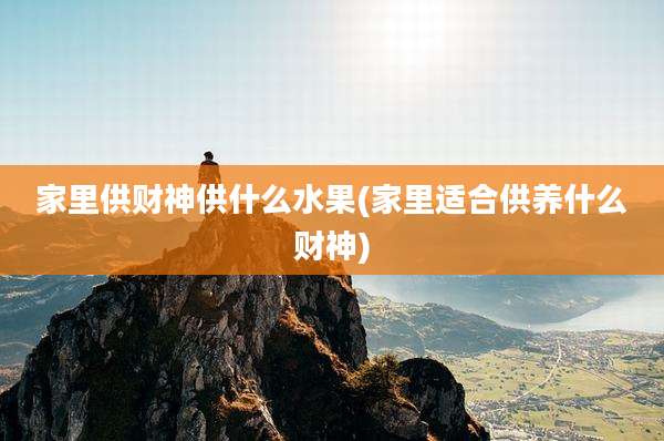 家里供财神供什么水果(家里适合供养什么财神)