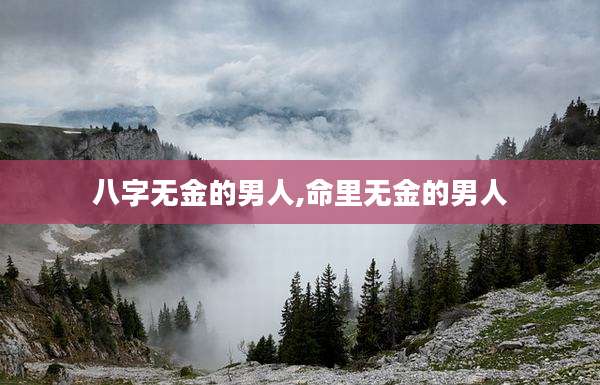 八字无金的男人,命里无金的男人