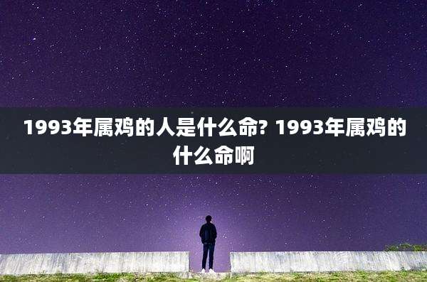 1993年属鸡的人是什么命? 1993年属鸡的什么命啊
