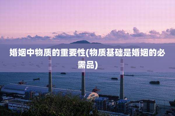 婚姻中物质的重要性(物质基础是婚姻的必需品)