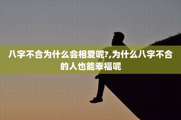 八字不合为什么会相爱呢?,为什么八字不合的人也能幸福呢