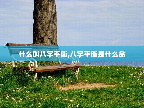 什么叫八字平衡,八字平衡是什么命