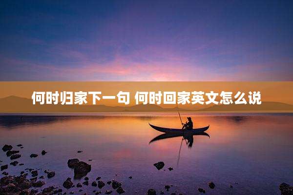 何时归家下一句 何时回家英文怎么说