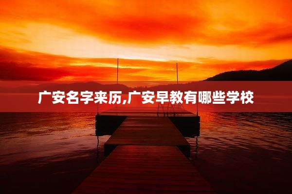 广安名字来历,广安早教有哪些学校