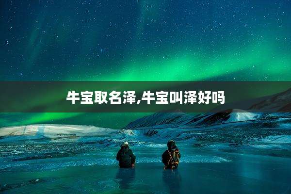 牛宝取名泽,牛宝叫泽好吗
