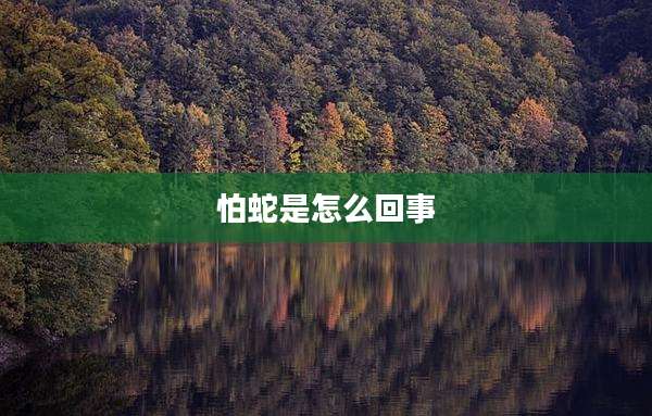 怕蛇是怎么回事