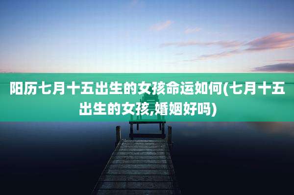 阳历七月十五出生的女孩命运如何(七月十五出生的女孩,婚姻好吗)