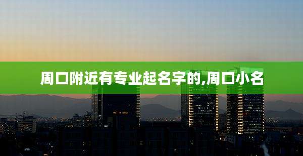 周口附近有专业起名字的,周口小名