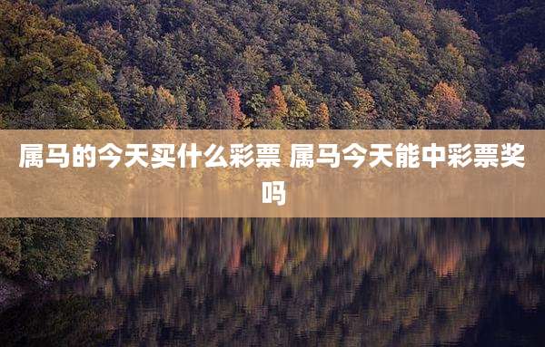 属马的今天买什么彩票 属马今天能中彩票奖吗