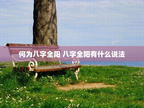 何为八字全阳 八字全阳有什么说法
