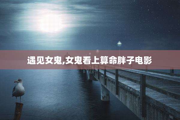 遇见女鬼,女鬼看上算命胖子电影