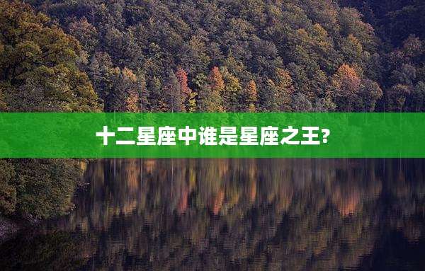 十二星座中谁是星座之王?