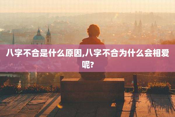 八字不合是什么原因,八字不合为什么会相爱呢?