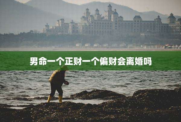 男命一个正财一个偏财会离婚吗