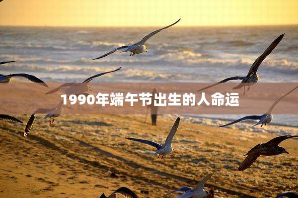1990年端午节出生的人命运
