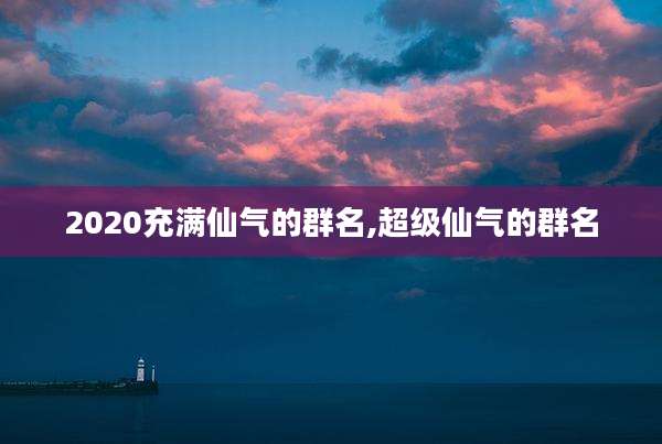 2020充满仙气的群名,超级仙气的群名