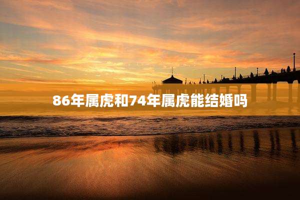 86年属虎和74年属虎能结婚吗