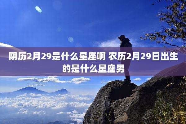 阴历2月29是什么星座啊 农历2月29日出生的是什么星座男