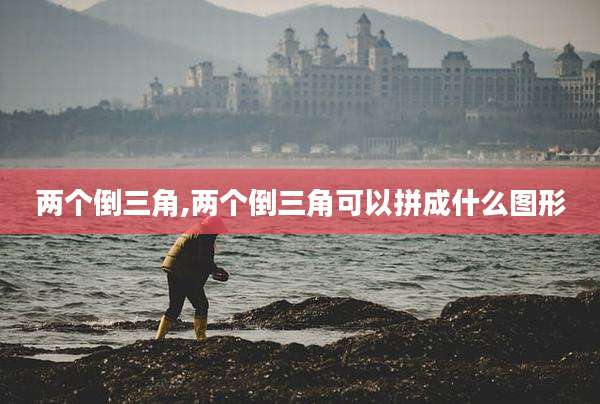两个倒三角,两个倒三角可以拼成什么图形