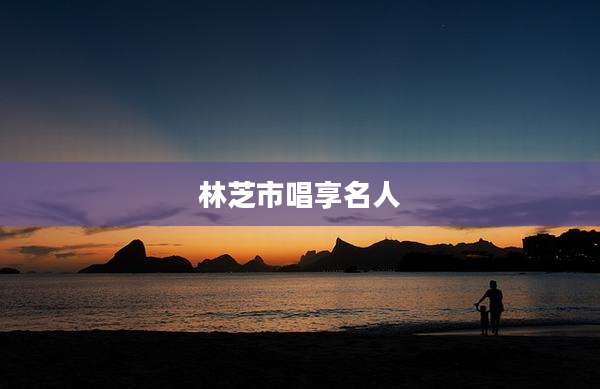 林芝市唱享名人