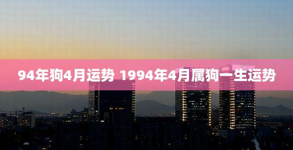 94年狗4月运势 1994年4月属狗一生运势