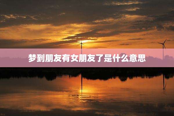 梦到朋友有女朋友了是什么意思