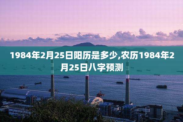 1984年2月25日阳历是多少,农历1984年2月25日八字预测
