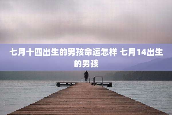 七月十四出生的男孩命运怎样 七月14出生的男孩
