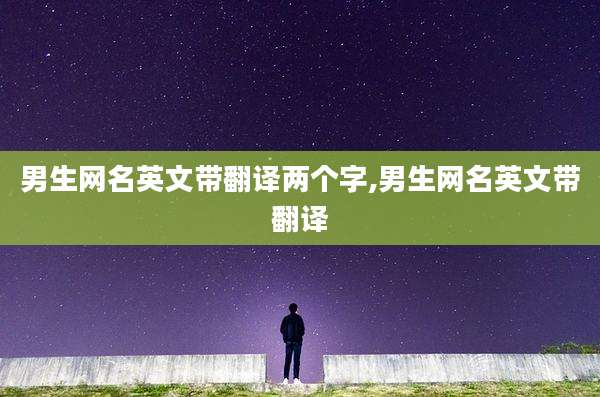 男生网名英文带翻译两个字,男生网名英文带翻译