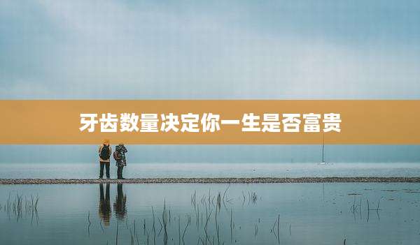 牙齿数量决定你一生是否富贵