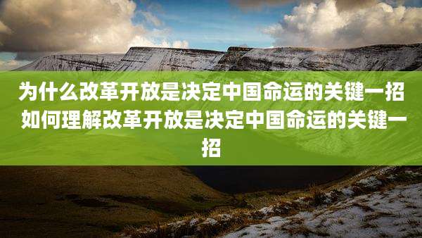为什么改革开放是决定中国命运的关键一招 如何理解改革开放是决定中国命运的关键一招
