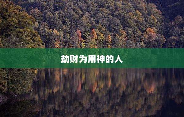 劫财为用神的人