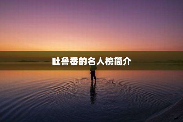 吐鲁番的名人榜简介